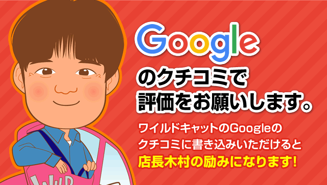 ワイルドキャットのGoogleのクチコミに書き込みいただけると店長木村の励みになります！